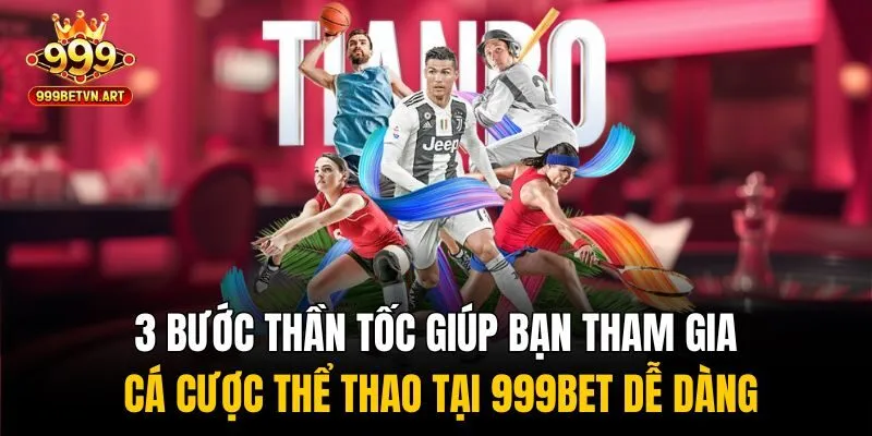 3 bước thần tốc giúp bạn tham gia cá cược thể thao tại 999bet dễ dàng