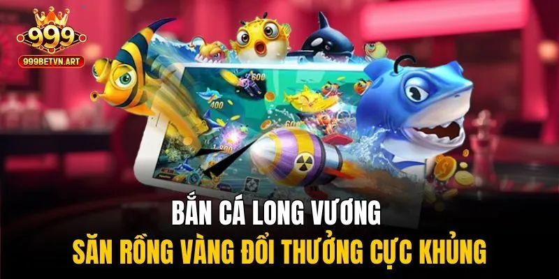 Bắn Cá Long Vương - Săn Rồng Vàng Đổi Thưởng Cực Khủng 1 Bắn cá Long Vương