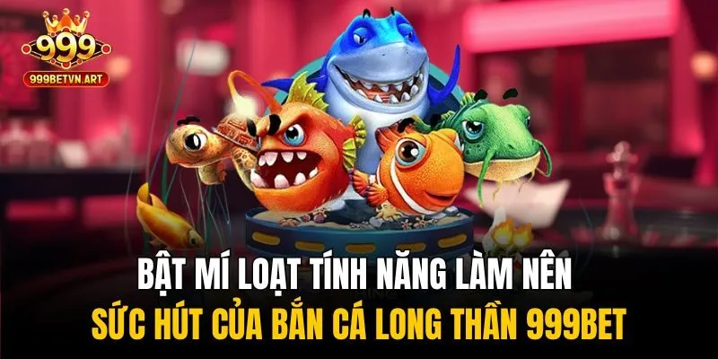 Chinh Phục Đại Dương Với Bắn Cá Long Thần, Nhận Quà Cực Đỉnh 2 Bật mí loạt tính năng làm nên sức hút của bắn cá long thần 999bet