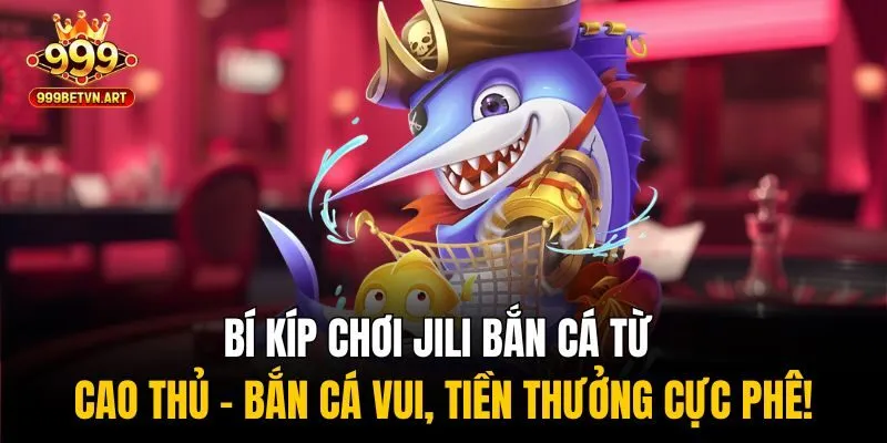 Jili Bắn Cá 999bet - Game Giải Trí Giúp Kiếm Tiền Dễ Dàng 4 Bí kíp chơi Jili bắn cá từ cao thủ - Bắn cá vui, tiền thưởng cực phê!