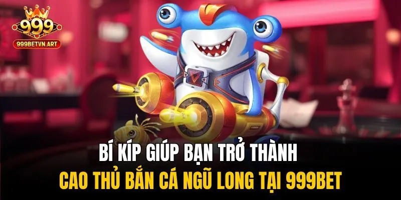 Bắn Cá Ngũ Long 999bet - Săn Rồng Vàng, Hốt Ngay Trăm Triệu 4 Bí kíp giúp bạn trở thành cao thủ bắn cá ngũ long tại 999bet