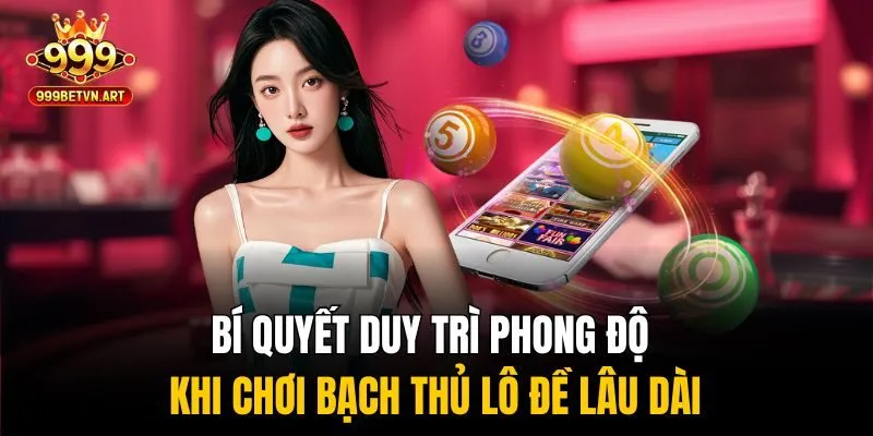 Bạch Thủ Lô Đề - Bí Kíp Giải Mã Số Độc Đắc Từ Chuyên Gia 3 Bí quyết duy trì phong độ khi chơi bạch thủ lô đề lâu dài