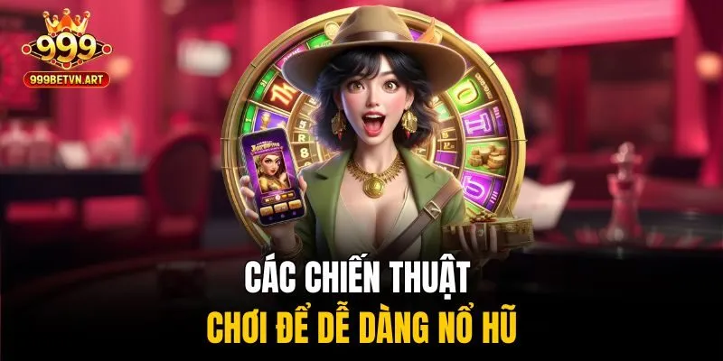 Các chiến thuật chơi để dễ dàng nổ hũ