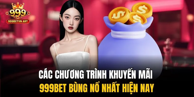 Khuyến Mãi 999bet - Hàng Ngàn Ưu Đãi Khủng Đang Chờ Bạn 2 Các chương trình khuyến mãi 999bet bùng nổ nhất hiện nay