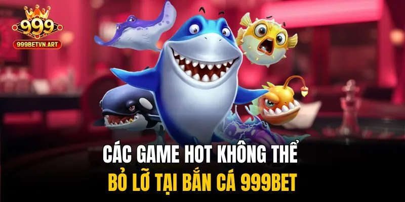 Các game hot không thể bỏ lỡ tại bắn cá 999bet