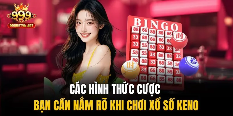 Xổ Số Keno 999bet - Tốc Độ Nhanh, Trúng Cực Đậm, Chơi Là Mê 3 Các hình thức cược bạn cần nắm rõ khi chơi xổ số keno