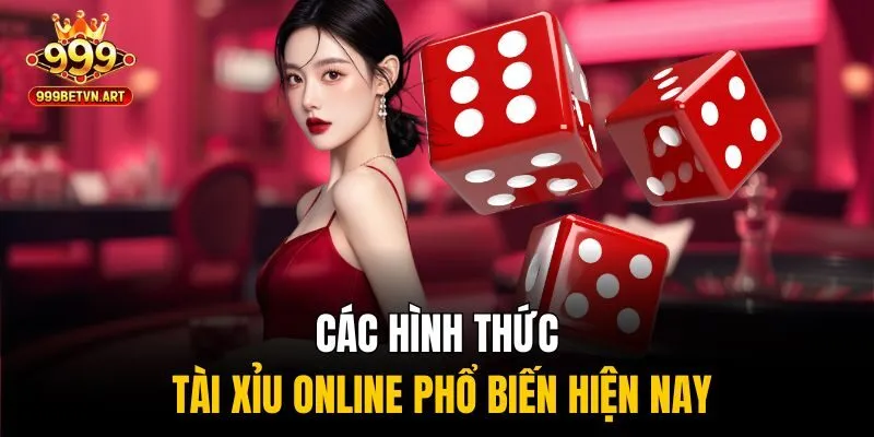 Tài Xỉu Online Tại 999bet - Chơi Công Bằng, Ăn Tiền Thật 3 Các hình thức tài xỉu online phổ biến hiện nay