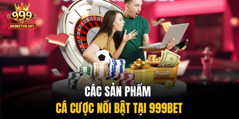 Giới Thiệu 999bet - Cổng Game Uy Tín Đẳng Cấp Quốc Tế 2 Các sản phẩm cá cược nổi bật tại 999bet