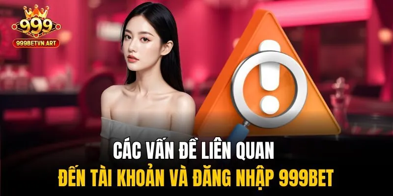Các vấn đề liên quan đến tài khoản và đăng nhập 999bet