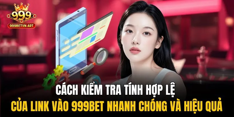 Cách kiểm tra tính hợp lệ của link vào 999bet nhanh chóng và hiệu quả