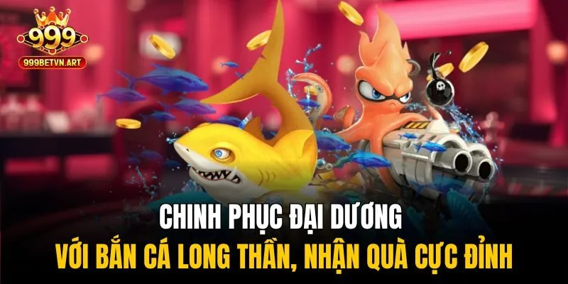 Chinh Phục Đại Dương Với Bắn Cá Long Thần, Nhận Quà Cực Đỉnh 1 Bắn cá long thần