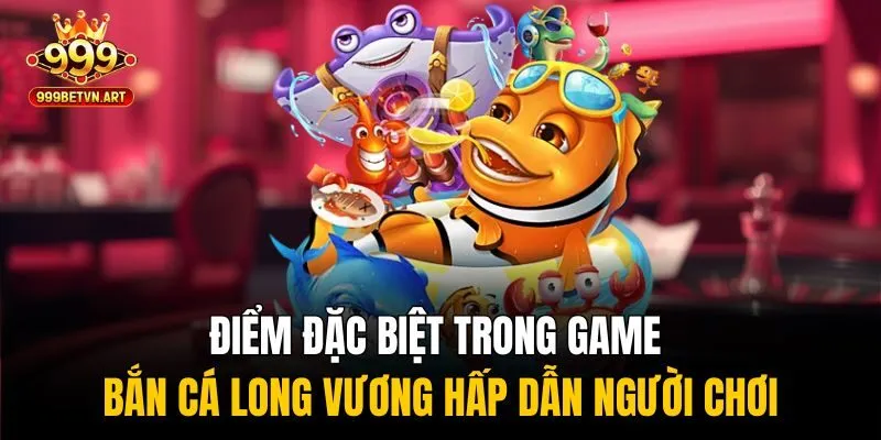 Bắn Cá Long Vương - Săn Rồng Vàng Đổi Thưởng Cực Khủng 2 Điểm đặc biệt trong game bắn cá Long Vương hấp dẫn người chơi