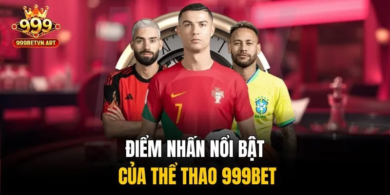Điểm nhấn nổi bật của thể thao 999bet