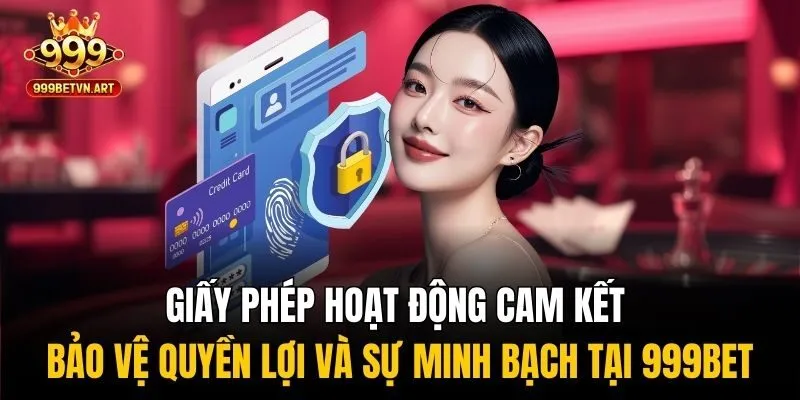 Giấy phép hoạt động cam kết bảo vệ quyền lợi và sự minh bạch tại 999bet
