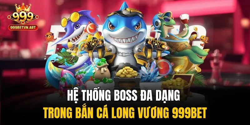 Bắn Cá Long Vương - Săn Rồng Vàng Đổi Thưởng Cực Khủng 3 Hệ thống boss đa dạng trong bắn cá Long Vương 999bet