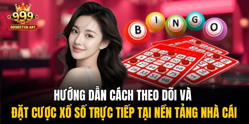 Hướng dẫn cách theo dõi và đặt cược xổ số trực tiếp tại nền tảng nhà cái