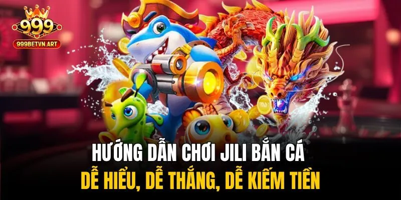 Jili Bắn Cá 999bet - Game Giải Trí Giúp Kiếm Tiền Dễ Dàng 3 Hướng dẫn chơi Jili bắn cá - Dễ hiểu, dễ thắng, dễ kiếm tiền