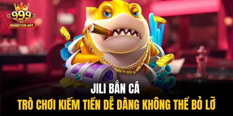 Jili Bắn Cá 999bet - Game Giải Trí Giúp Kiếm Tiền Dễ Dàng 2 Jili bắn cá - Trò chơi kiếm tiền dễ dàng không thể bỏ lỡ