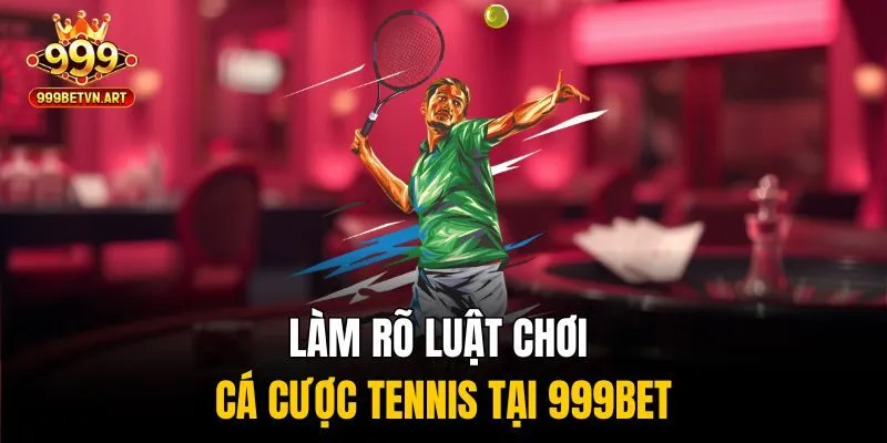 Cá Cược Tennis - Chiến Thuật Hiệu Quả Cho Người Chơi Lâu Năm 3 Làm rõ luật chơi Cá cược tennis tại 999bet
