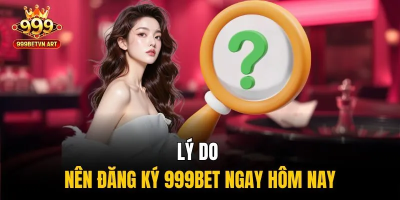 Hướng Dẫn Đăng Ký 999bet - Bước Khởi Đầu Đầy Tiềm Năng 1 Lý do nên đăng ký 999bet ngay hôm nay
