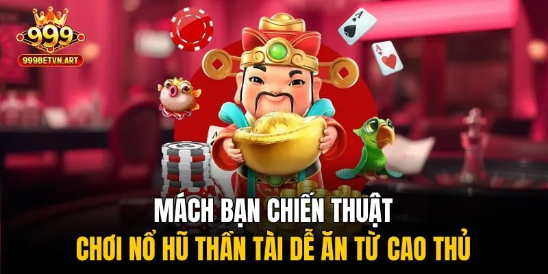 Nổ Hũ Thần Tài - Săn Lộc Vàng, Trúng Ngay Tiền Tỷ Tại 999bet 4 Mách bạn chiến thuật chơi nổ hũ thần tài dễ ăn từ cao thủ