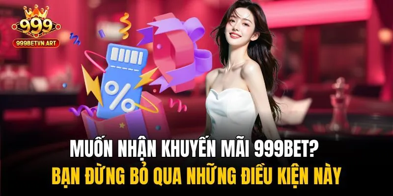 Khuyến Mãi 999bet - Hàng Ngàn Ưu Đãi Khủng Đang Chờ Bạn 1 Muốn nhận khuyến mãi 999bet? bạn đừng bỏ qua những điều kiện này