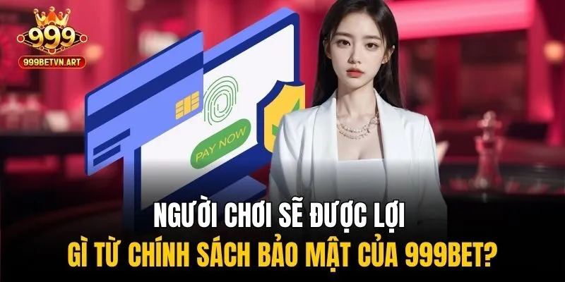 Người chơi sẽ được lợi gì từ chính sách bảo mật của 999bet?