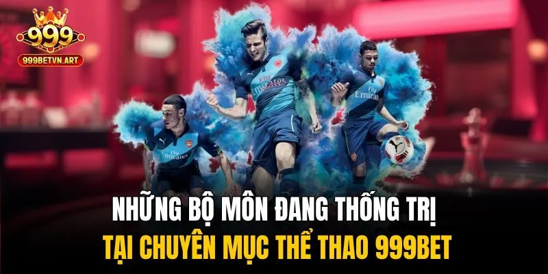 Những bộ môn đang thống trị tại chuyên mục thể thao 999bet