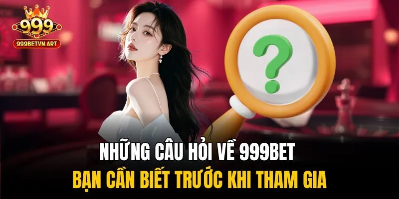 Những Câu Hỏi Về 999bet Bạn Cần Biết Trước Khi Tham Gia 2 Những câu hỏi về 999bet được quan tâm nhiều nhất