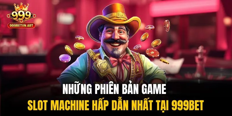Những phiên bản game slot machine hấp dẫn nhất tại 999bet