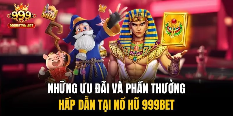 Những ưu đãi và phần thưởng hấp dẫn tại nổ hũ 999bet