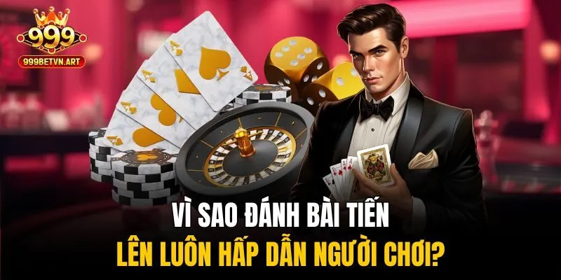 Vì sao đánh bài tiến lên luôn hấp dẫn người chơi?