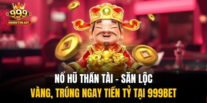 Nổ Hũ Thần Tài - Săn Lộc Vàng, Trúng Ngay Tiền Tỷ Tại 999bet 1 nổ hũ thần tài