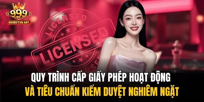 Quy trình cấp giấy phép hoạt động và tiêu chuẩn kiểm duyệt nghiêm ngặt