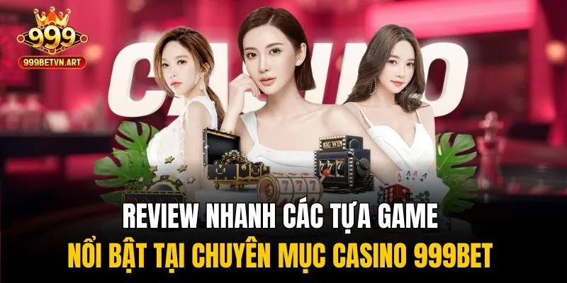 Review nhanh các tựa game nổi bật tại chuyên mục casino 999bet