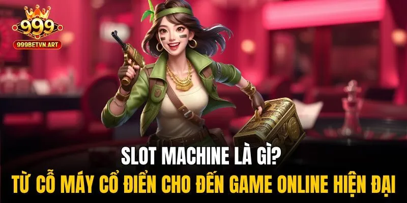 Slot machine là gì? Từ cỗ máy cổ điển cho đến game online hiện đại