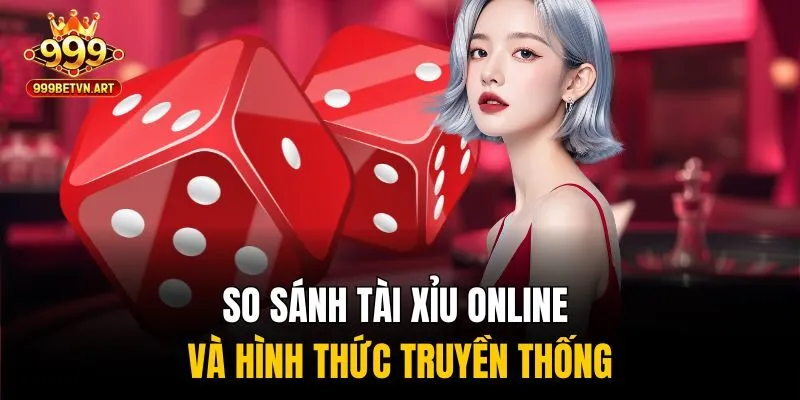 Tài Xỉu Online Tại 999bet - Chơi Công Bằng, Ăn Tiền Thật 2 So sánh tài xỉu online và hình thức truyền thống
