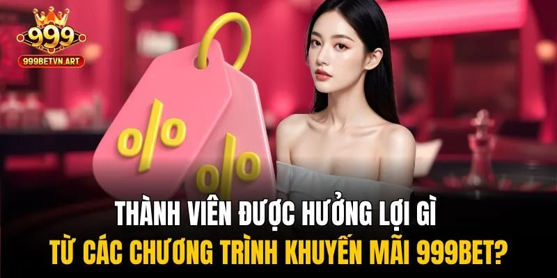 Khuyến Mãi 999bet - Hàng Ngàn Ưu Đãi Khủng Đang Chờ Bạn 3 Thành viên được hưởng lợi gì từ các chương trình khuyến mãi 999bet?