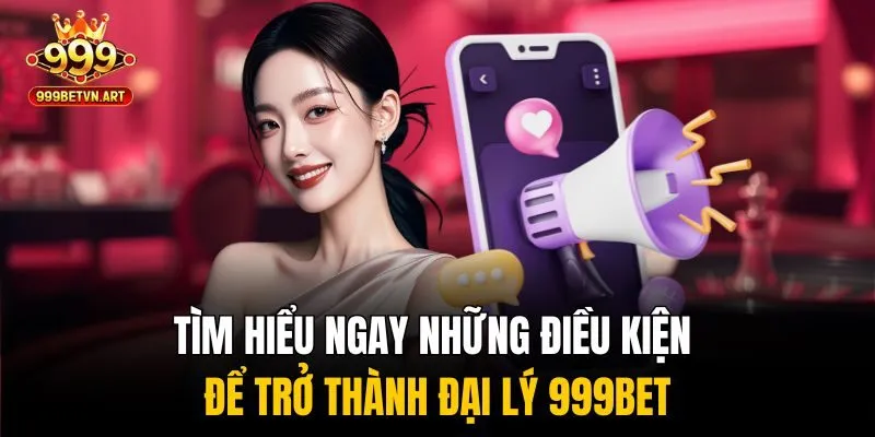 Đại Lý 999bet - Cơ Hội Kiếm Tiền Không Giới Hạn Cùng Nhà Cái 3 Tìm hiểu ngay những điều kiện để trở thành đại lý 999bet