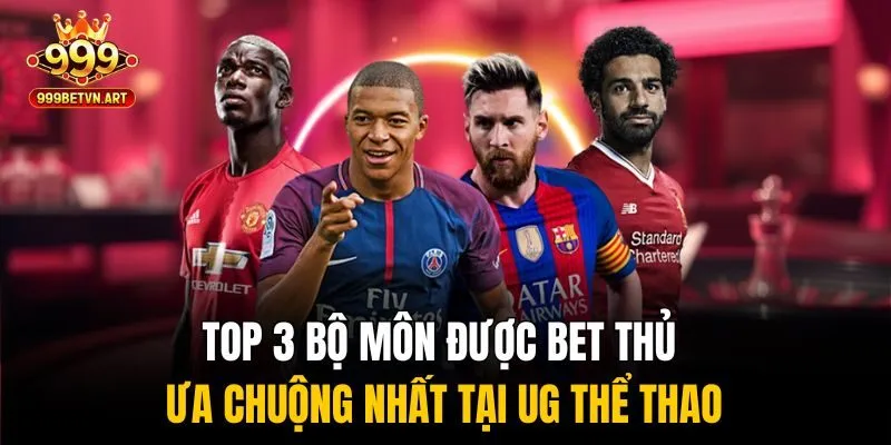 UG Thể Thao - Nền Tảng Cược Trực Tuyến Đẳng Cấp Quốc Tế 3 Top 3 bộ môn được bet thủ ưa chuộng nhất tại UG thể thao