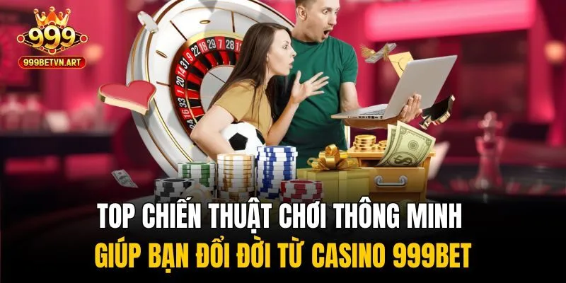 Top chiến thuật chơi thông minh giúp bạn đổi đời từ casino 999bet
