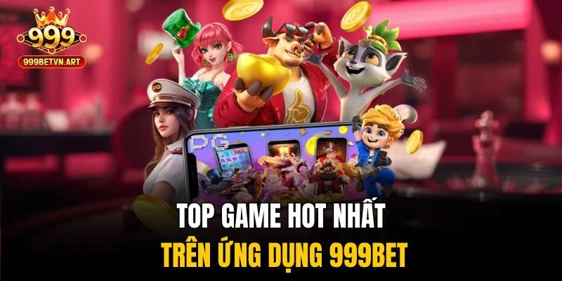 Tải App 999bet Về Thiết Bị - Chơi Game Thả Ga Khắp Mọi Nơi 3 Top game hot nhất trên ứng dụng 999bet