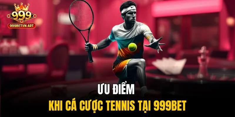 Cá Cược Tennis - Chiến Thuật Hiệu Quả Cho Người Chơi Lâu Năm 4 Ưu điểm khi Cá cược tennis tại 999bet