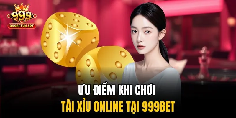 Tài Xỉu Online Tại 999bet - Chơi Công Bằng, Ăn Tiền Thật 4 Ưu điểm khi chơi tài xỉu online tại 999bet