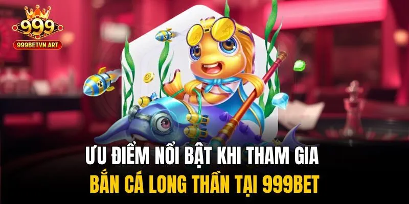 Chinh Phục Đại Dương Với Bắn Cá Long Thần, Nhận Quà Cực Đỉnh 4 Ưu điểm nổi bật khi tham gia bắn cá long thần tại 999bet
