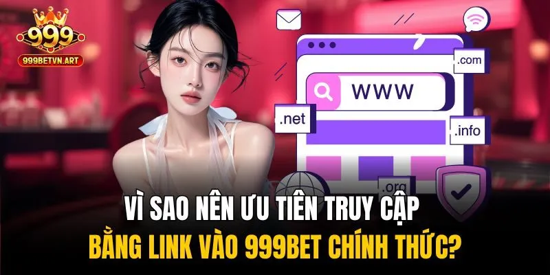 Vì sao nên ưu tiên truy cập bằng link vào 999bet chính thức?