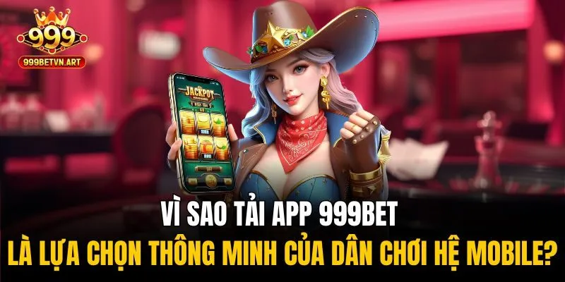 Tải App 999bet Về Thiết Bị - Chơi Game Thả Ga Khắp Mọi Nơi 1 Vì sao tải app 999bet là lựa chọn thông minh của dân chơi hệ mobile?