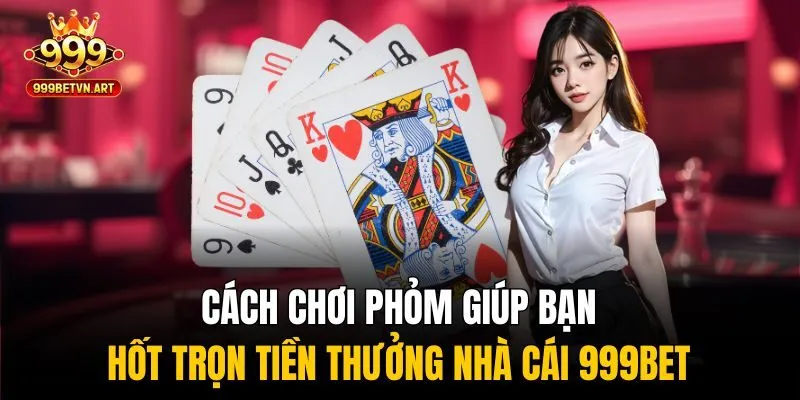Cách Chơi Phỏm Giúp Bạn Hốt Trọn Tiền Thưởng Nhà Cái 999bet 3 Cách chơi Phỏm hiệu quả giúp bạn rinh trọn tiền thưởng nhà cái