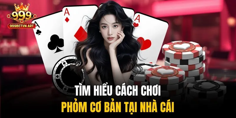 Cách Chơi Phỏm Giúp Bạn Hốt Trọn Tiền Thưởng Nhà Cái 999bet 2 Tìm hiểu cách chơi Phỏm cơ bản tại nhà cái